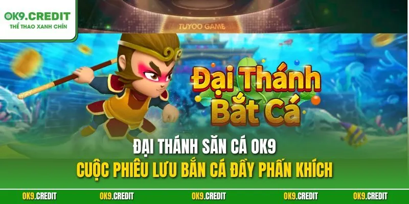 Đại Thánh Săn Cá OK9 – Cuộc phiêu lưu bắn cá đầy phấn khích