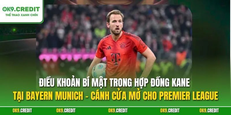 Kane sắp rời Bayern Munich sang MU hay về lại Tottenham – Tin chuyển nhượng chấn động Premier League 2 Điều khoản bí mật trong hợp đồng Kane tại Bayern Munich – Cánh cửa mở cho Premier League