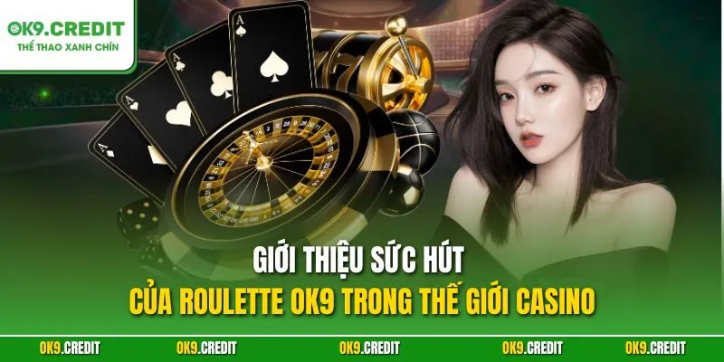 Giới thiệu sức hút của Roulette OK9 trong thế giới casino