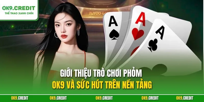Giới thiệu trò chơi Phỏm OK9 và sức hút trên nền tảng