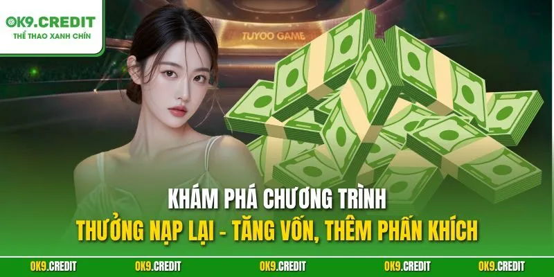 Khám phá chương trình thưởng nạp lại – Tăng vốn, thêm phấn khích