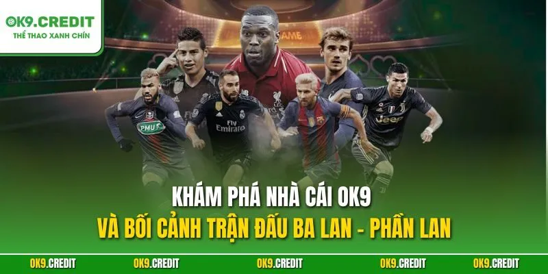 Khám phá nhà cái OK9 và bối cảnh trận đấu Ba Lan - Phần Lan