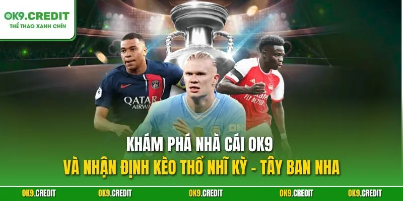 Khám phá nhà cái OK9 và nhận định kèo Thổ Nhĩ Kỳ - Tây Ban Nha
