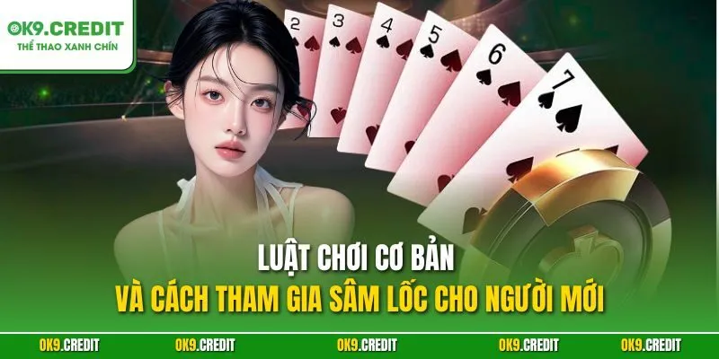 Sâm Lốc OK9 – Bí Quyết Thắng Lớn Trong Mọi Ván Bài 3 Luật chơi cơ bản và cách tham gia Sâm lốc cho người mới