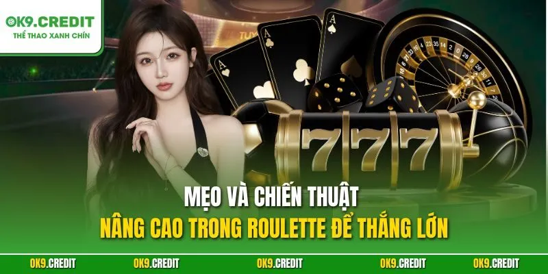 Mẹo và chiến thuật nâng cao trong Roulette để thắng lớn