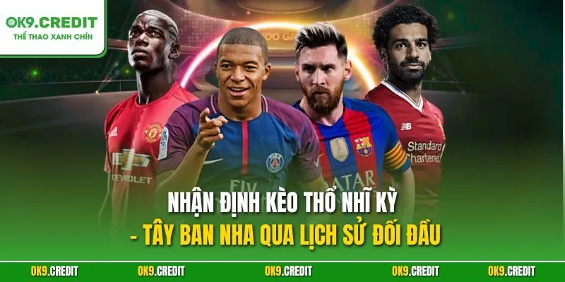 Nhận định kèo Thổ Nhĩ Kỳ - Tây Ban Nha qua lịch sử đối đầu