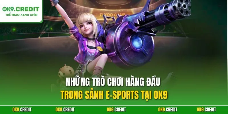 Những trò chơi hàng đầu trong sảnh E-Sports tại OK9