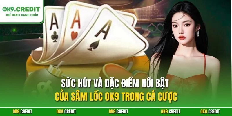 Sâm Lốc OK9 – Bí Quyết Thắng Lớn Trong Mọi Ván Bài 2 Sức hút và đặc điểm nổi bật của Sâm lốc OK9 trong cá cược