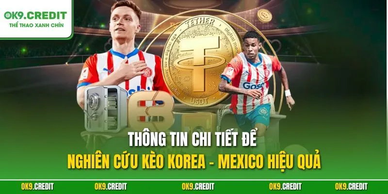Thông tin chi tiết để nghiên cứu kèo Korea - Mexico hiệu quả