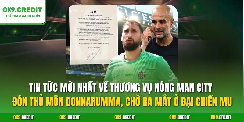 Tin tức mới nhất về thương vụ NÓNG Man City đón thủ môn Donnarumma, chờ ra mắt ở đại chiến MU